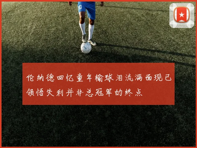 伦纳德回忆童年输球泪流满面现已领悟失利并非总冠军的终点