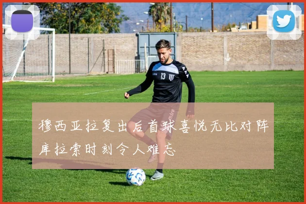 穆西亚拉复出后首球喜悦无比对阵库拉索时刻令人难忘