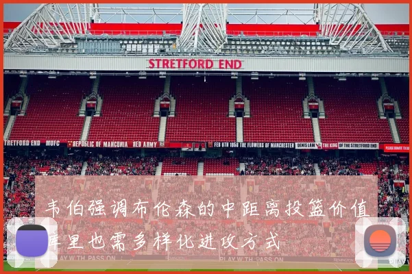 韦伯强调布伦森的中距离投篮价值库里也需多样化进攻方式