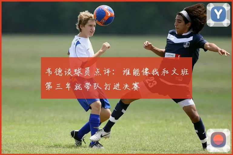 韦德谈球员点评：谁能像我和文班第三年就带队打进决赛