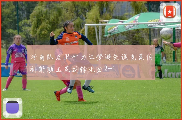 河南队后卫叶力江梦游失误克莱伯补射助玉昆逆转比分2-1