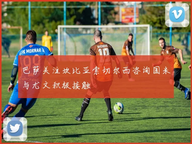 巴萨关注坎比亚索切尔西咨询国米与尤文积极接触