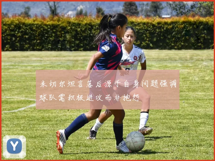 米切尔坦言落后源于自身问题强调球队需积极进攻而非抱怨