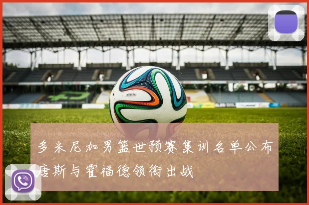 多米尼加男篮世预赛集训名单公布唐斯与霍福德领衔出战