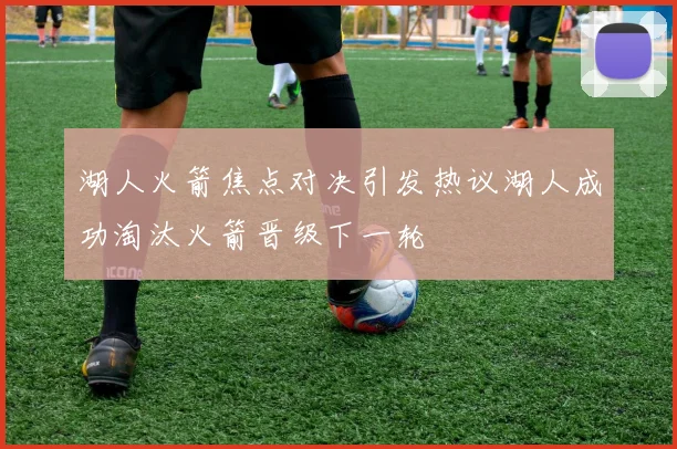 湖人火箭焦点对决引发热议湖人成功淘汰火箭晋级下一轮