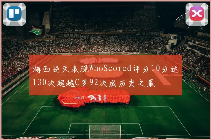 梅西逆天表现WhoScored评分10分达130次超越C罗92次成历史之最
