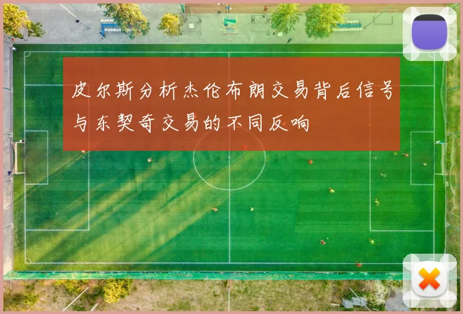 皮尔斯分析杰伦布朗交易背后信号与东契奇交易的不同反响