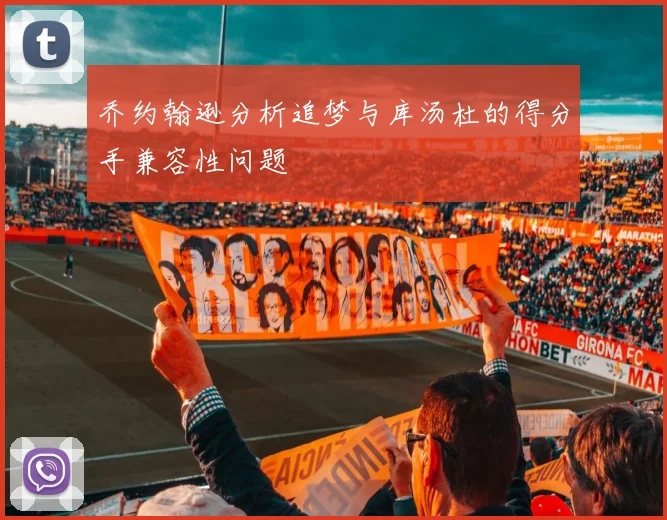 乔约翰逊分析追梦与库汤杜的得分手兼容性问题