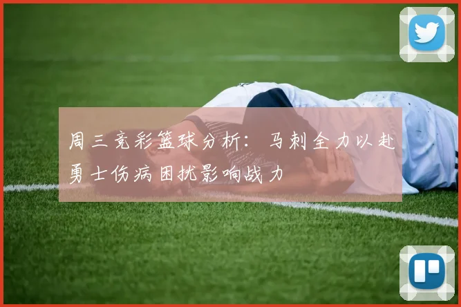 周三竞彩篮球分析：马刺全力以赴勇士伤病困扰影响战力