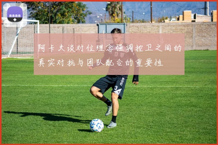 阿卡夫谈对位理念强调控卫之间的真实对抗与团队配合的重要性