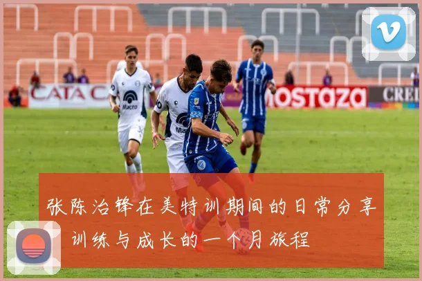 张陈治锋在美特训期间的日常分享：训练与成长的一个月旅程