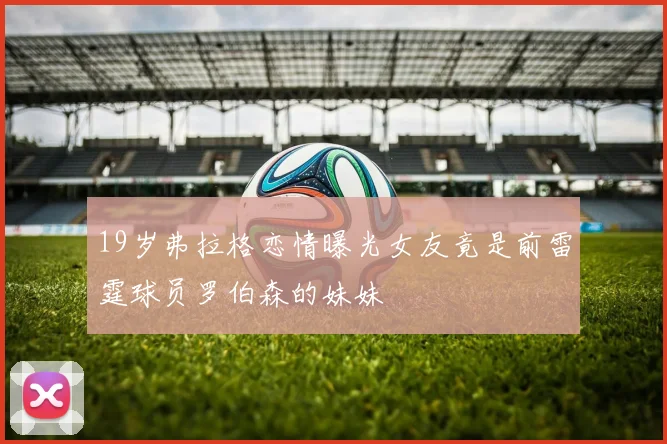 19岁弗拉格恋情曝光女友竟是前雷霆球员罗伯森的妹妹