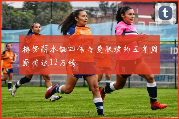 梅努薪水翻四倍与曼联续约五年周薪将达12万镑
