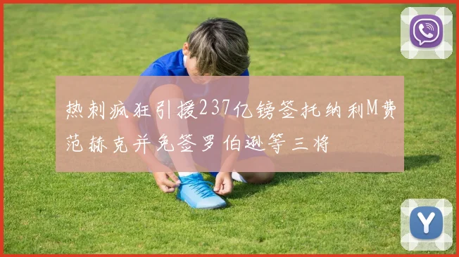 热刺疯狂引援237亿镑签托纳利M费范赫克并免签罗伯逊等三将