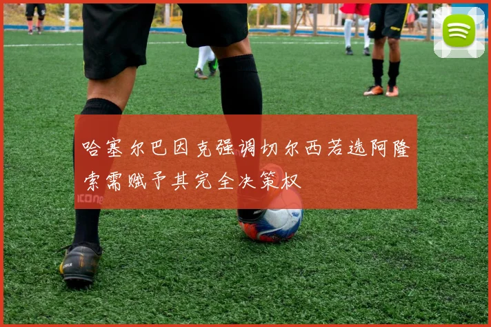 哈塞尔巴因克强调切尔西若选阿隆索需赋予其完全决策权