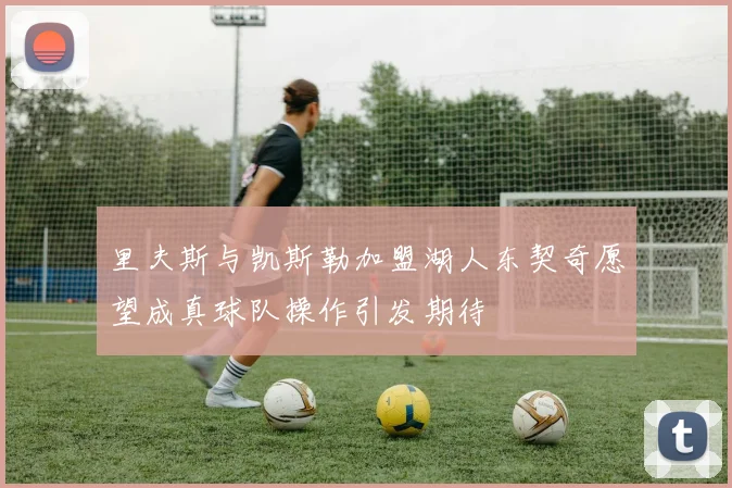里夫斯与凯斯勒加盟湖人东契奇愿望成真球队操作引发期待